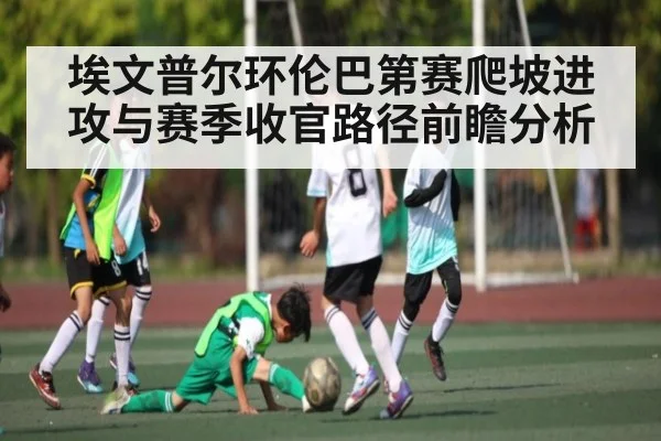 埃文普尔环伦巴第赛爬坡进攻与赛季收官路径前瞻分析