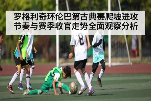 罗格利奇环伦巴第古典赛爬坡进攻节奏与赛季收官走势全面观察分析